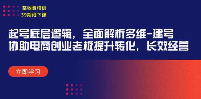 某收费培训39期线下课：起号底层逻辑，全面解析多维 建号，协助电商创业...