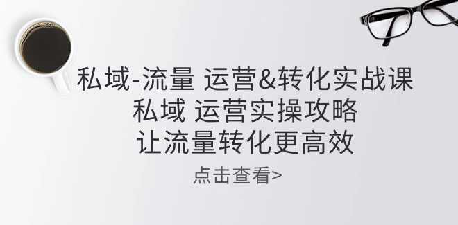 私域-流量 运营&amp;转化实操课：私域运营实操攻略 让流量转化更高效,课程,学习,管理,微信,团队,第1张