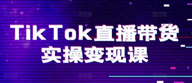 TikTok直播带货实操变现课：系统起号、科学复盘、变现链路、直播配置、小店操作流程、团队搭建等。