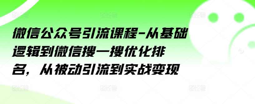 微信公众号引流课程-从基础逻辑到微信搜一搜优化排名，从被动引流到实战变现,课程,定位,微信,数据分析,第1张
