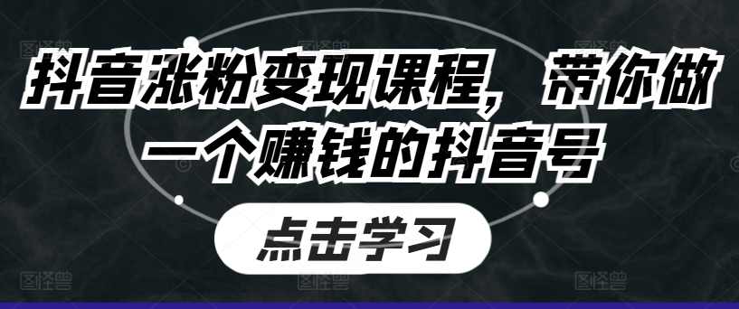 抖音涨粉变现课程，带你做一个赚钱的抖音号,课程,定位,视频制作,第1张