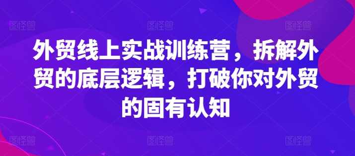 外贸线上实战训练营，拆解外贸的底层逻辑，打破你对外贸的固有认知,课程,人工智能,办公,外贸,第1张