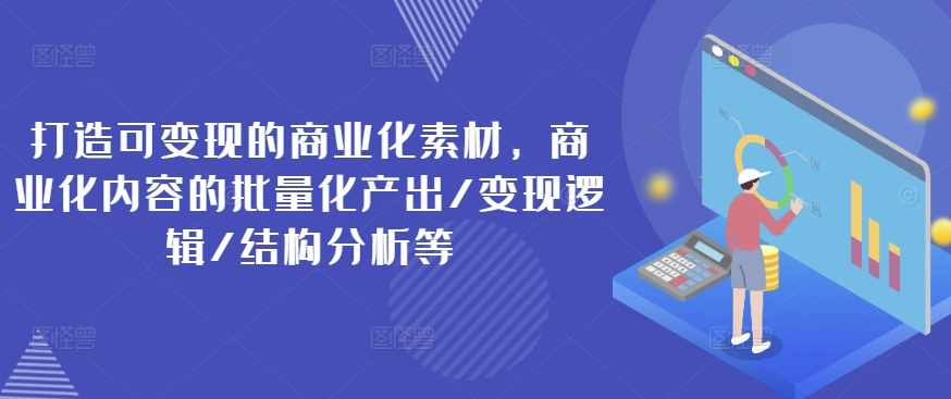 打造可变现的商业化素材，商业化内容的批量化产出/变现逻辑/结构分析等,课程,协调,第1张