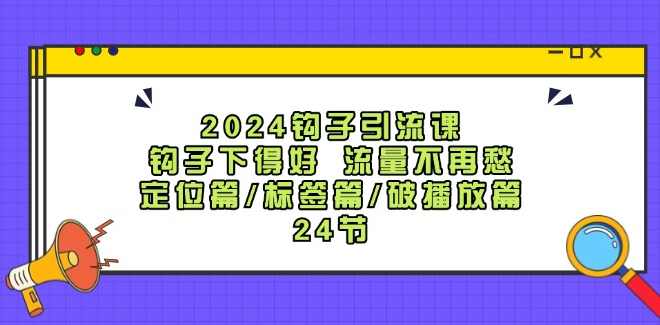 2024钩子引流课：钩子下得好 流量不再愁，定位篇/标签篇/破播放篇/,课程,定位,第1张
