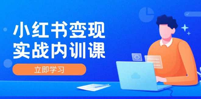 小红书IP变现运营实战内训课，0-1实现小红书-IP变现 底层逻辑/实战方法/训练结合,课程,学习,直播,理解,目标,第1张