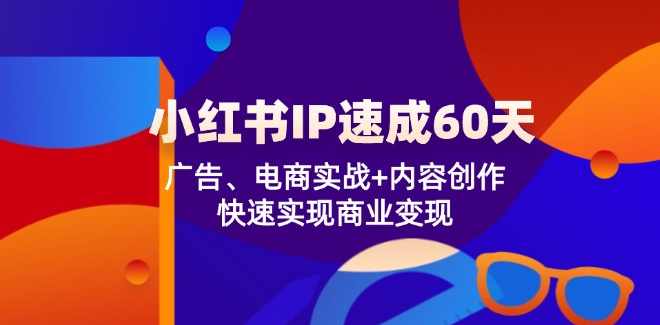 小红书IP速成60天：广告、电商实战+内容创作，快速实现商业变现,课程,直播,定位,模板,电商,第1张