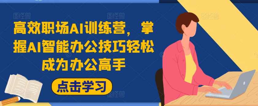 高效职场AI训练营,掌握AI智能办公技巧轻松成为办公高手,提升工作效率,课程,学习,直播,数据分析,办公,第1张 高效职场AI训练营,掌握AI智能办公技巧轻松成为办公高手,提升工作效率,课程,学习,直播,数据分析,办公,第1张