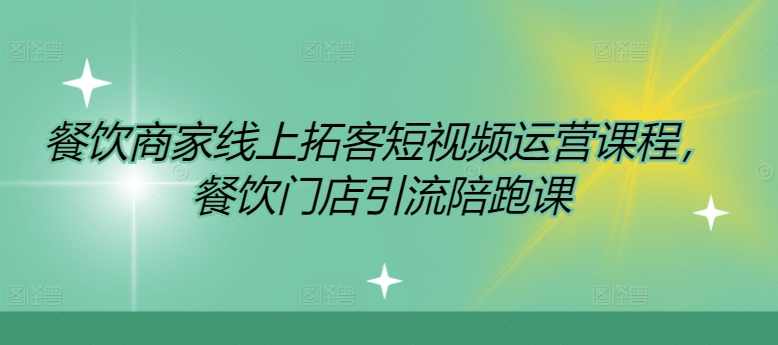 餐饮商家线上拓客短视频运营课程，餐饮门店引流陪跑课,课程,管理,直播,专业,定位,第1张