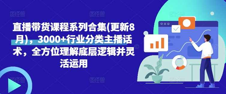 直播带货课程系列合集(更新8月),3000+行业分类主播话术,全方位理解底层逻辑并灵活运用,课程,直播,理解,定位,沟通,第1张 直播带货课程系列合集(更新8月),3000+行业分类主播话术,全方位理解底层逻辑并灵活运用,课程,直播,理解,定位,沟通,第1张