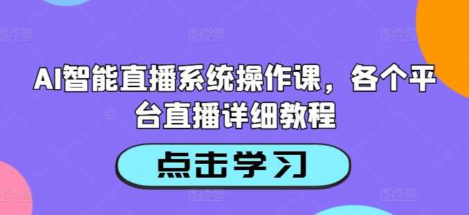 AI智能直播系统操作课，各个平台直播详细教程
