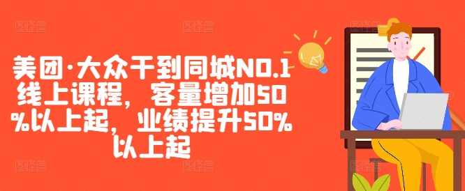 美团·大众干到同城NO.1线上课程，客量增加50%以上起，业绩提升50%以上起
