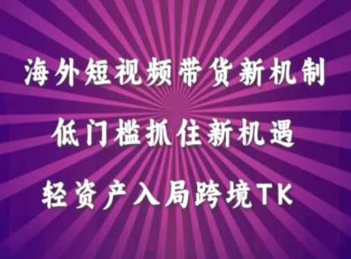 海外短视频Tiktok带货新机制，低门槛抓住新机遇，轻资产入局跨境TK,课程,第1张