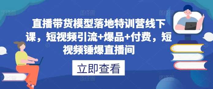 直播带货模型落地特训营线下课,短视频引流+爆品+付费,短视频锤爆直播间,课程,直播,第1张 直播带货模型落地特训营线下课,短视频引流+爆品+付费,短视频锤爆直播间,课程,直播,第1张
