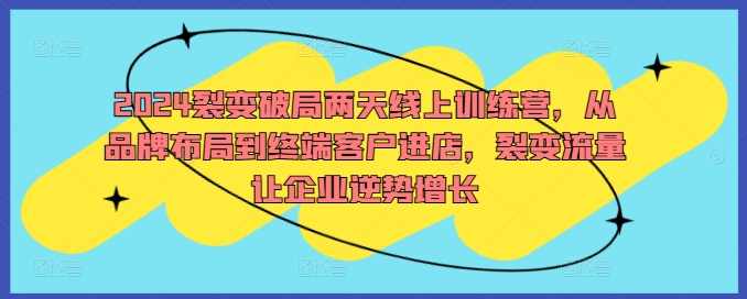 2024裂变破局两天线上训练营，从品牌布局到终端客户进店，裂变流量让企业逆势增长,课程,合作,第1张