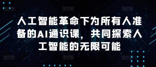 人工智能革命下为所有人准备的AI通识课,共同探索人工智能的无限可能,课程,学习,发展,专业,教育,第1张 人工智能革命下为所有人准备的AI通识课,共同探索人工智能的无限可能,课程,学习,发展,专业,教育,第1张