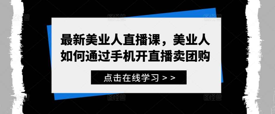 美业人直播训练营，最新美业人直播课，美业人如何通过手机开直播卖团购,课程,学习,直播,脚本,第1张