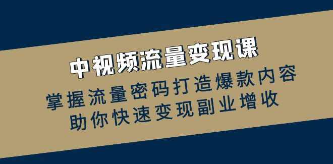 中视频运营实操班：掌握流量密码打造爆款内容，助你快速变现副业增收,课程,学习,目标,副业,自由职业,第1张