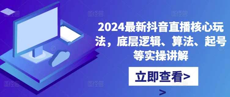 2024最新抖音直播核心玩法，底层逻辑、算法、起号等实操讲解,课程,直播,支持,第1张