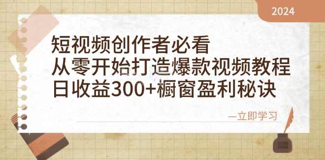 短视频创作者必看：从零开始打造爆款视频教程，日收益300+橱窗盈利秘诀