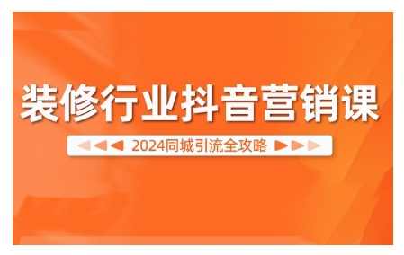 装修行业抖音营销课，2024同城引流全攻略,课程,学习,竞争,脚本,攻略,第1张