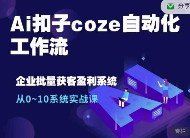 Ai扣子coze自动化工作流,从0~10系统实战课,10个人的工作量1个人完成,课程,学习,管理,微信,第1张 Ai扣子coze自动化工作流,从0~10系统实战课,10个人的工作量1个人完成,课程,学习,管理,微信,第1张