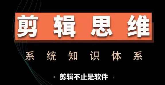 剪辑思维系统课，从软件到思维，系统学习实操进阶，从讲故事到剪辑技巧全覆盖,课程,学习,管理,专业,运动,第1张