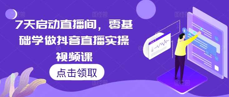 7天启动直播间，零基础学做抖音直播实操视频课,课程,直播,第1张