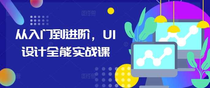 从入门到进阶，UI设计全能实战课