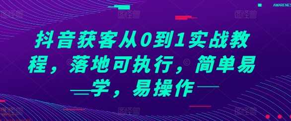 抖音获客从0到1实战教程，落地可执行，简单易学，易操作,课程,管理,定位,第1张