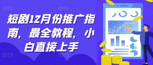 短剧12月份推广指南,最全教程,小白直接上手,课程,第1张 短剧12月份推广指南,最全教程,小白直接上手,课程,第1张