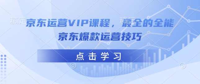 京东运营VIP课程，最全的全能京东爆款运营技巧,课程,第1张