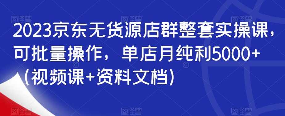京东无货源店群VIP培训课程（共10节视频）,课程,发展,电商,电子商务,第1张