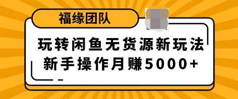 福源团队玩转闲鱼无货源新玩法,新手简单操作轻松月赚5000+,课程,微信,团队,第2张 福源团队玩转闲鱼无货源新玩法,新手简单操作轻松月赚5000+,课程,微信,团队,第2张