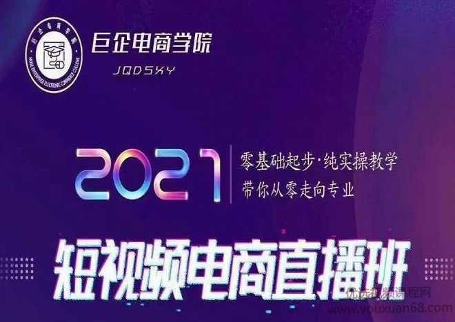 巨企电商学院王金宝2021短视频电商直播班，零基础起步，纯实操教学