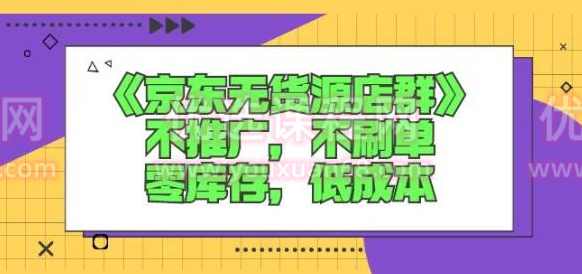 诺思星商学院京东无货源店群课：不推广，不刷单，零库存，低成本