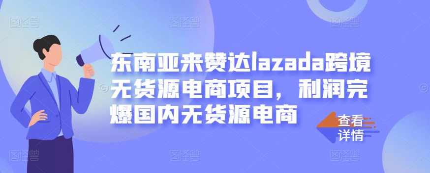 东南亚来赞达lazada跨境无货源电商项目,利润完爆国内无货源电商,课程,管理,理解,电商,电子商务,第1张 东南亚来赞达lazada跨境无货源电商项目,利润完爆国内无货源电商,课程,管理,理解,电商,电子商务,第1张