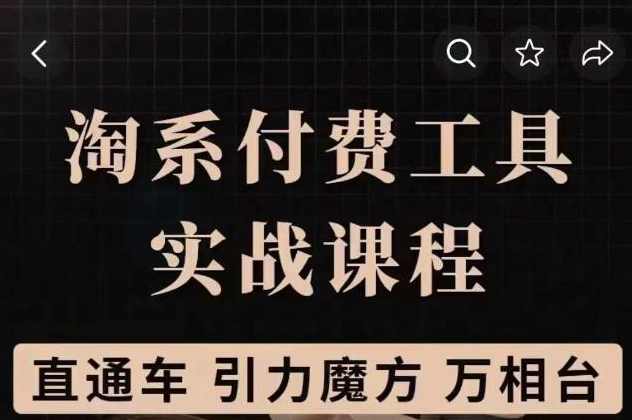 淘系付费工具实战课程【直通车、引力魔方】战略优化，实操演练（价值1299）,课程,第1张