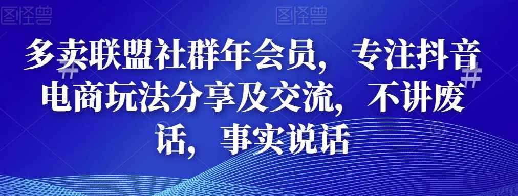 多卖联盟社群年会员，专注抖音电商玩法分享及交流，不讲废话，事实说话
