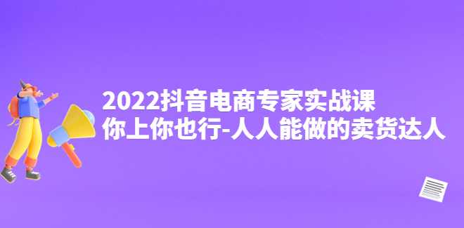 抖音电商专家实战课，你上你也行-人人能做的卖货达人