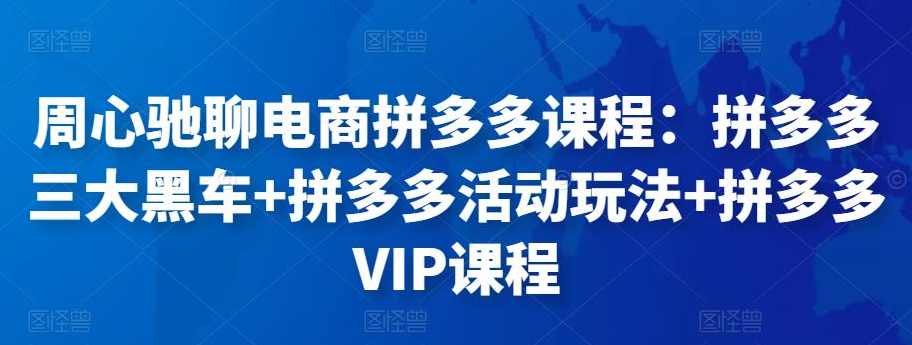 周心驰聊电商拼多多课程:拼多多三大黑车+拼多多活动玩法+拼多多VIP课程,课程,电商,第1张 周心驰聊电商拼多多课程:拼多多三大黑车+拼多多活动玩法+拼多多VIP课程,课程,电商,第1张