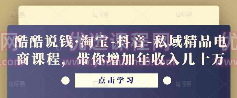 酷酷说钱·淘宝-抖音-私域精品‬电商课程，带你增加年收入几十万,课程,直播,定位,竞争,电商,第1张