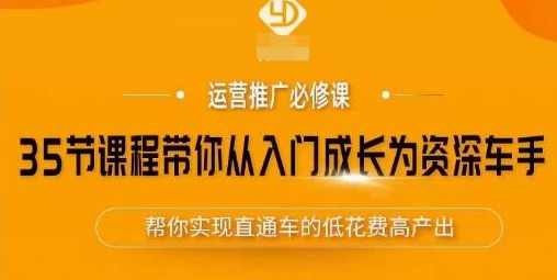 35节课程带你从入门成长为资深车手，让系统学习直通车成为可能，帮你实现直通车的低花费高产出