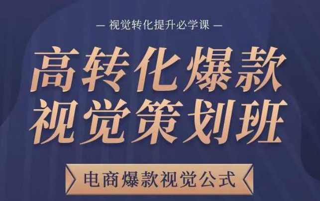 高转化爆款视觉策划班，电商爆款视觉公式，视觉转化提升必学课,课程,学习,模板,电商,电子商务,第1张