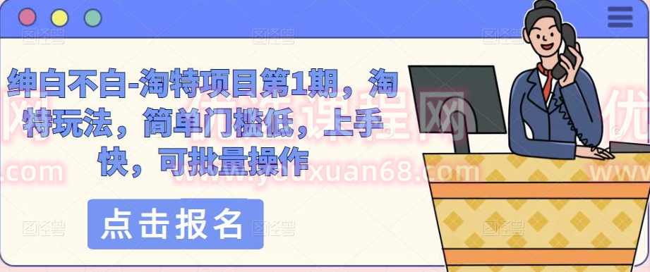 绅白不白-淘特项目第1期,淘特玩法,简单门槛低,上手快,可批量操作,课程,第1张 绅白不白-淘特项目第1期,淘特玩法,简单门槛低,上手快,可批量操作,课程,第1张