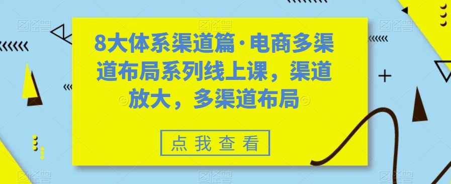 8大体系渠道篇·电商多渠道布局系列线上课，渠道放大，多渠道布局,课程,电商,电子商务,第1张