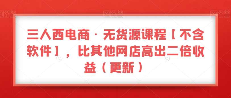 三人西电商·无货源课程【不含软件】，比其他网店高出二倍收益,课程,电商,支持,第1张
