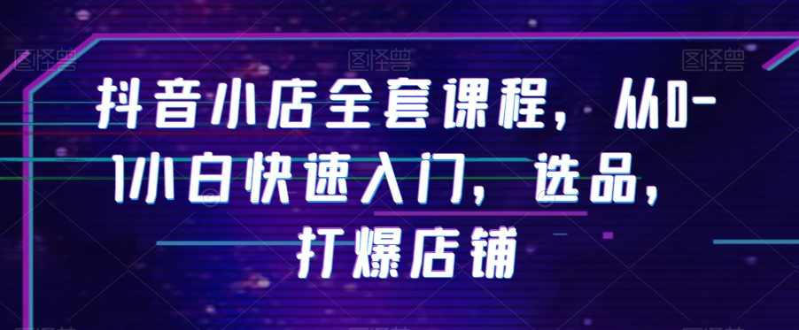 抖音小店全套课程，从0-1小白快速入门，选品，打爆店铺,课程,管理,直播,目标,定位,第1张
