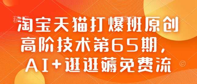 淘宝天猫打爆班原创高阶技术第65期，AI+逛逛薅免费流