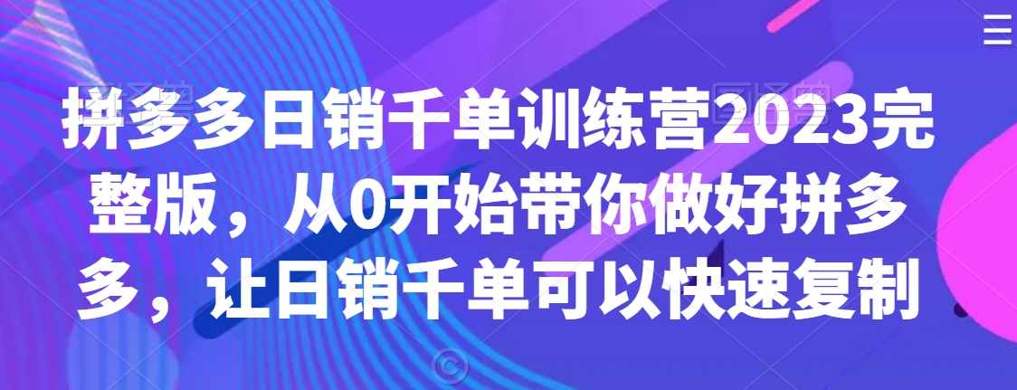 拼多多日销千单训练营2023完整版，从0开始带你做好拼多多，让日销千单可以快速复制,课程,竞争,成长,合作,支付,第1张