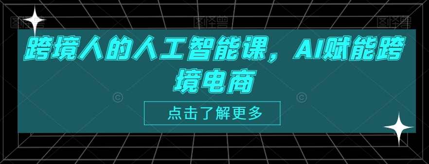 跨境人的人工智能课，AI赋能跨境电商,课程,竞争,电商,人工智能,摄影,第1张